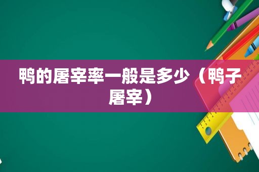 鸭的屠宰率一般是多少（鸭子屠宰）