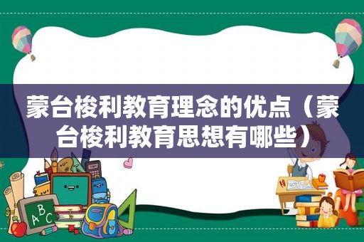 蒙台梭利教育理念的优点（蒙台梭利教育思想有哪些）