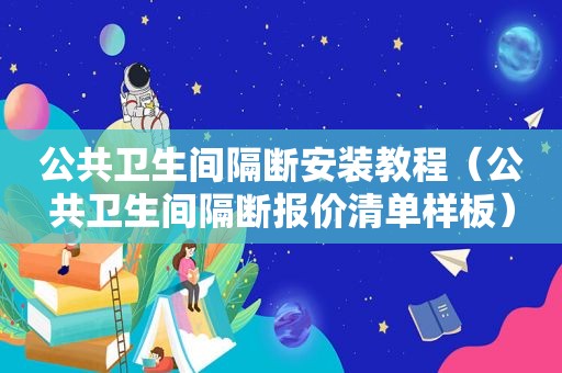 公共卫生间隔断安装教程（公共卫生间隔断报价清单样板）