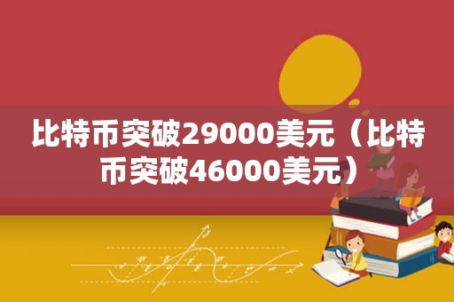 比特币突破29000美元（比特币突破46000美元）