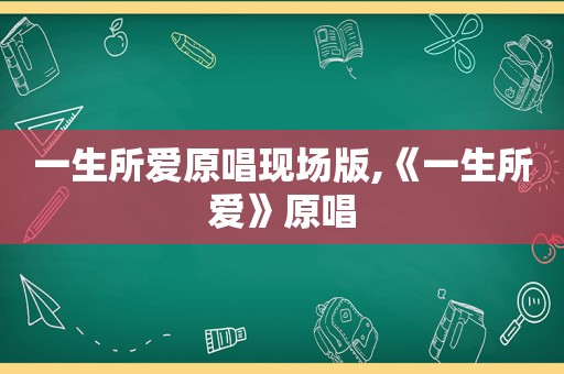 一生所爱原唱现场版,《一生所爱》原唱