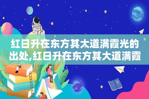 红日升在东方其大道满霞光的出处,红日升在东方其大道满霞光词