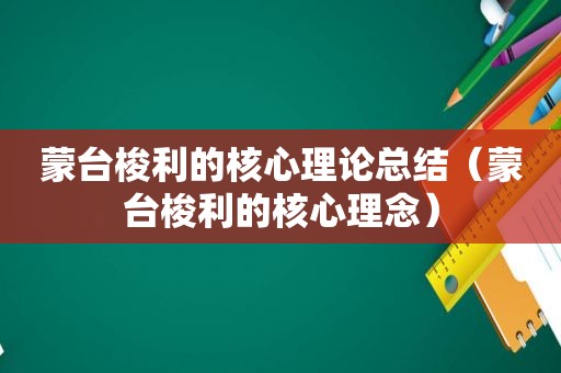 蒙台梭利的核心理论总结（蒙台梭利的核心理念）