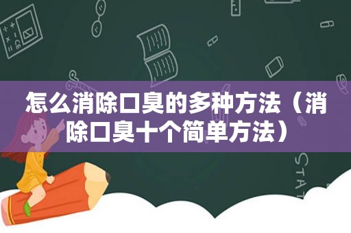 怎么消除口臭的多种方法（消除口臭十个简单方法）