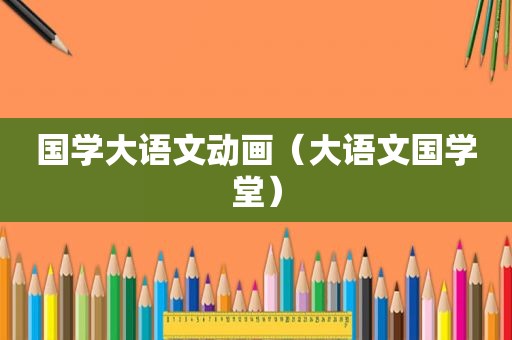 国学大语文动画（大语文国学堂）