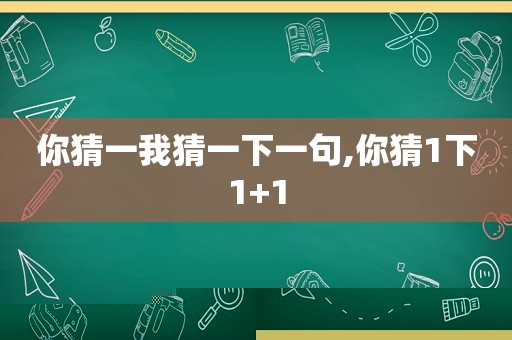 你猜一我猜一下一句,你猜1下1+1