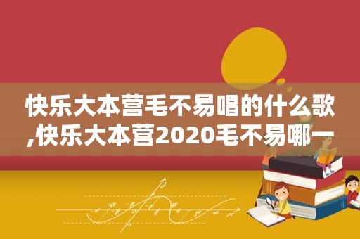 快乐大本营毛不易唱的什么歌,快乐大本营2020毛不易哪一期