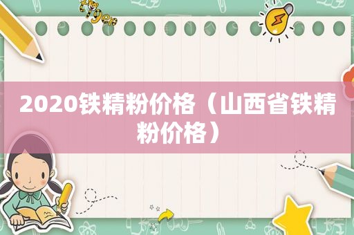 2020铁精粉价格（山西省铁精粉价格）