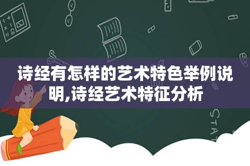 诗经有怎样的艺术特色举例说明,诗经艺术特征分析