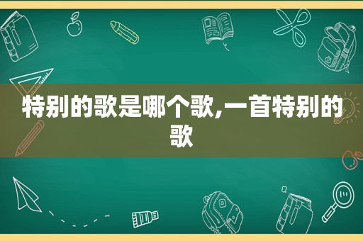 特别的歌是哪个歌,一首特别的歌