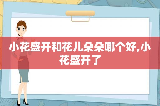 小花盛开和花儿朵朵哪个好,小花盛开了