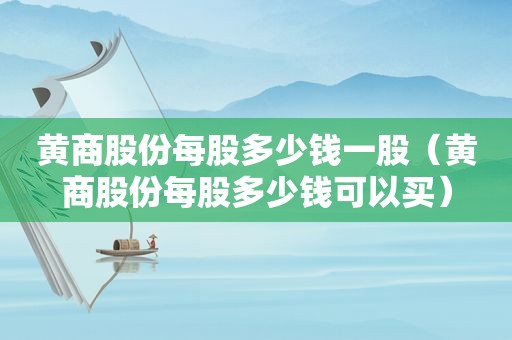 黄商股份每股多少钱一股（黄商股份每股多少钱可以买）