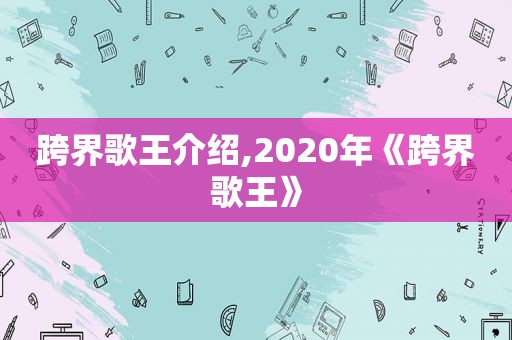 跨界歌王介绍,2020年《跨界歌王》