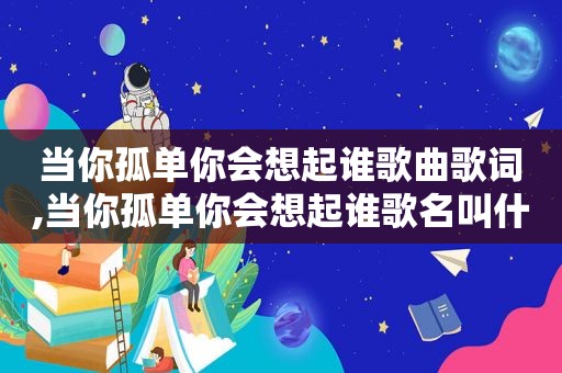 当你孤单你会想起谁歌曲歌词,当你孤单你会想起谁歌名叫什么