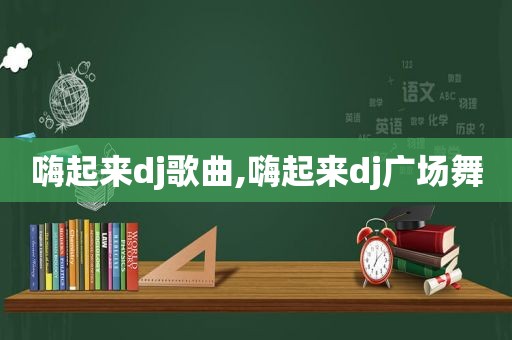 嗨起来dj歌曲,嗨起来dj广场舞