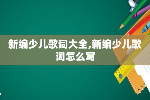 新编少儿歌词大全,新编少儿歌词怎么写