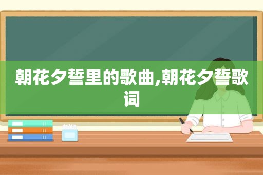 朝花夕誓里的歌曲,朝花夕誓歌词