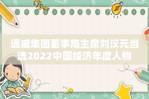 通威集团董事局主席刘汉元当选2022中国经济年度人物