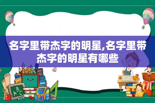 名字里带杰字的明星,名字里带杰字的明星有哪些