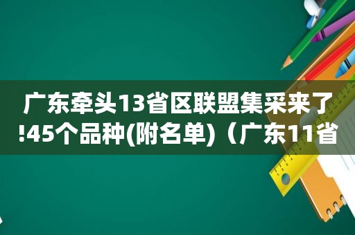 广东牵头13省区联盟集采来了!45个品种(附名单)（广东11省联盟集采）