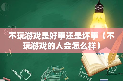 不玩游戏是好事还是坏事（不玩游戏的人会怎么样）