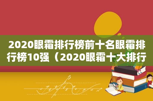 2020眼霜排行榜前十名眼霜排行榜10强（2020眼霜十大排行榜）