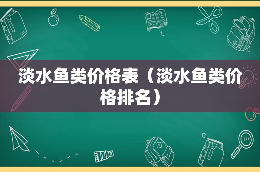 淡水鱼类价格表（淡水鱼类价格排名）