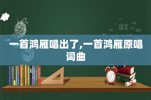 一首鸿雁唱出了,一首鸿雁原唱词曲