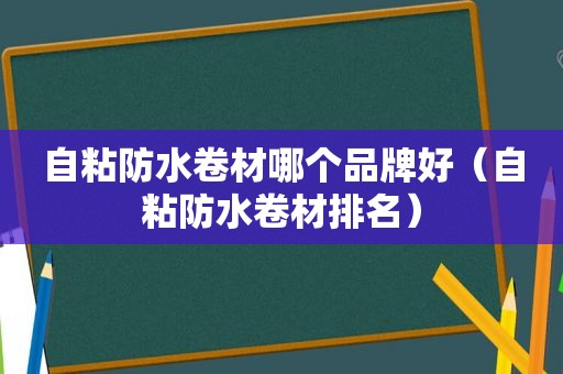 自粘防水卷材哪个品牌好（自粘防水卷材排名）