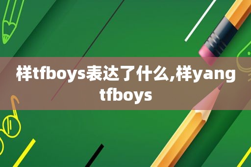 样tfboys表达了什么,样yangtfboys