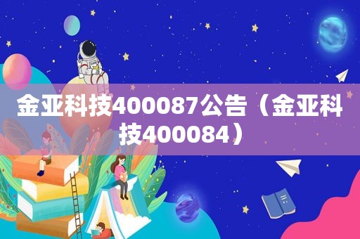 金亚科技400087公告（金亚科技400084）