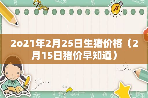 2o21年2月25日生猪价格（2月15日猪价早知道）