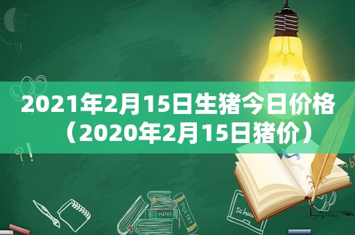 2021年2月15日生猪今日价格（2020年2月15日猪价）