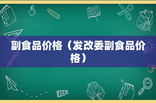 副食品价格（发改委副食品价格）