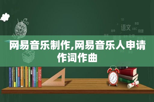 网易音乐制作,网易音乐人申请作词作曲