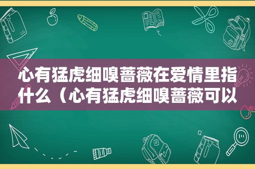 心有猛虎细嗅蔷薇在爱情里指什么（心有猛虎细嗅蔷薇可以表白吗）