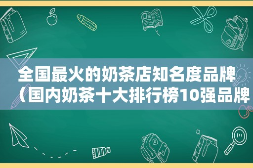 全国最火的奶茶店知名度品牌（国内奶茶十大排行榜10强品牌）