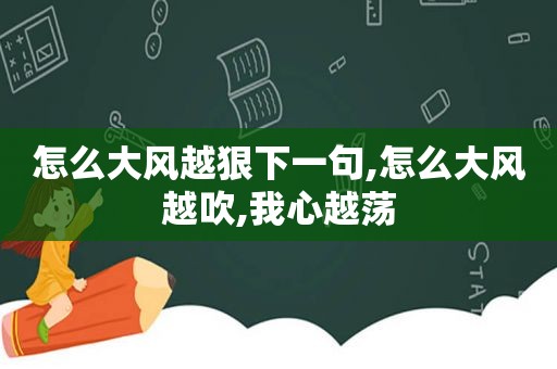 怎么大风越狠下一句,怎么大风越吹,我心越荡