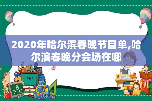 2020年哈尔滨春晚节目单,哈尔滨春晚分会场在哪