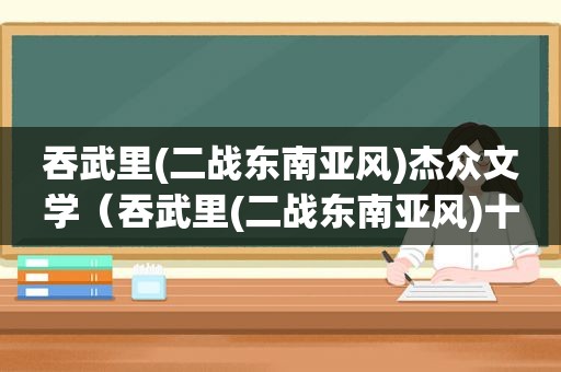 吞武里(二战东南亚风)杰众文学（吞武里(二战东南亚风)十六郎免费阅读）