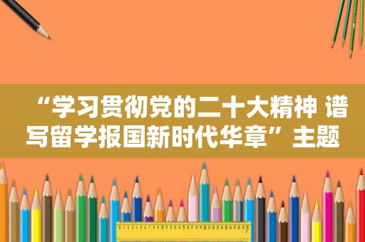 “学习贯彻党的二十大精神 谱写留学报国新时代华章”主题论坛在宁举行