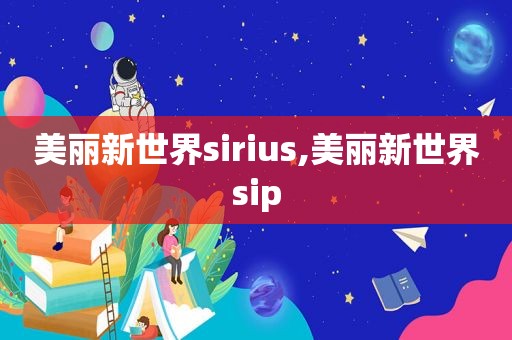 美丽新世界sirius,美丽新世界sip