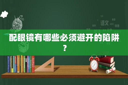 配眼镜有哪些必须避开的陷阱？