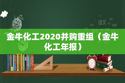 金牛化工2020并购重组（金牛化工年报）