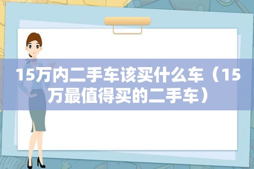 15万内二手车该买什么车（15万最值得买的二手车）