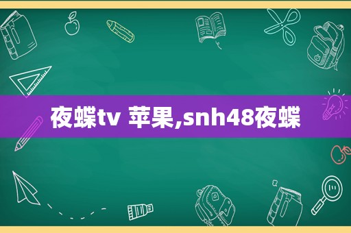 夜蝶tv 苹果,snh48夜蝶