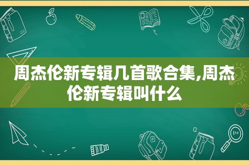 周杰伦新专辑几首歌合集,周杰伦新专辑叫什么