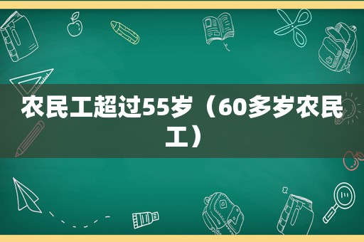 农民工超过55岁（60多岁农民工）