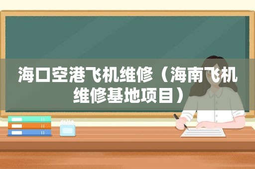 海口空港飞机维修（海南飞机维修基地项目）