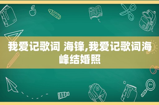 我爱记歌词 海锋,我爱记歌词海峰结婚照